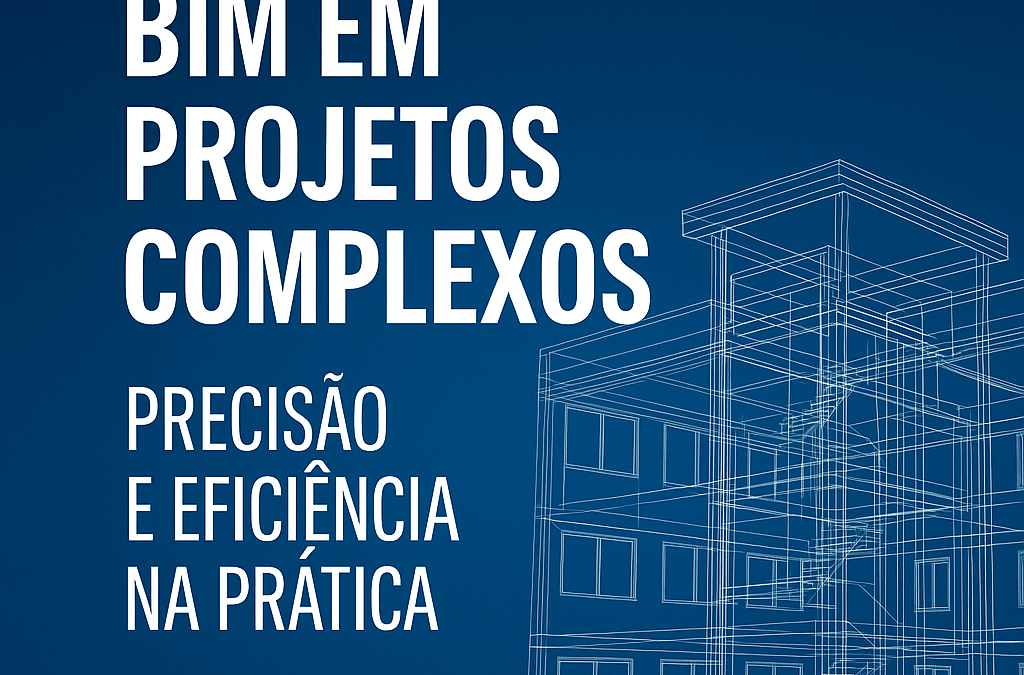 BIM em Projetos Complexos: Mais Precisão e Eficiência
